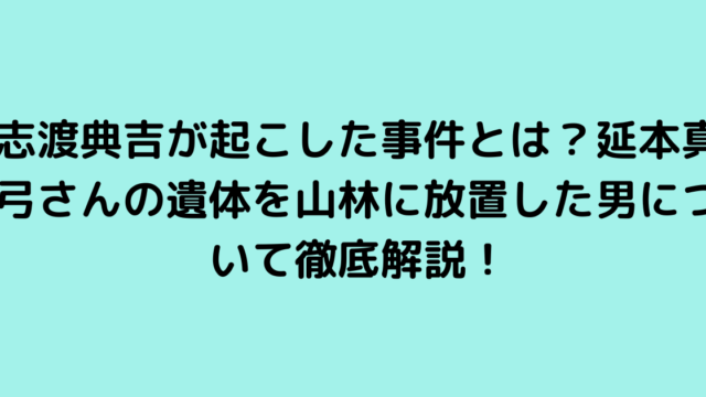 志渡典吉が起こした事件とは？延本真弓さんの遺体を山林に放置した男について徹底解説！