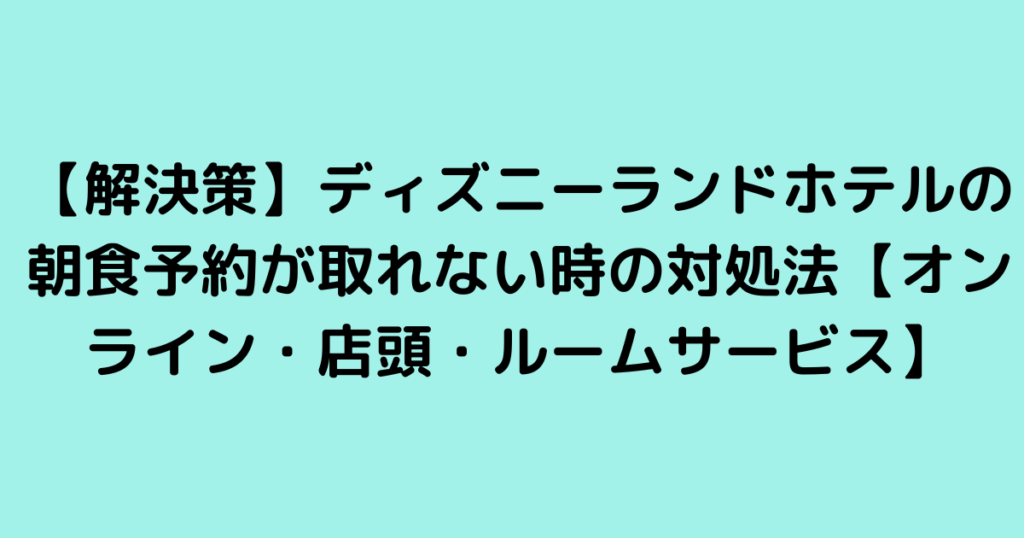 【解決策】ディズニーランドホテルの朝食予約が取れない時の対処法【オンライン・店頭・ルームサービス】