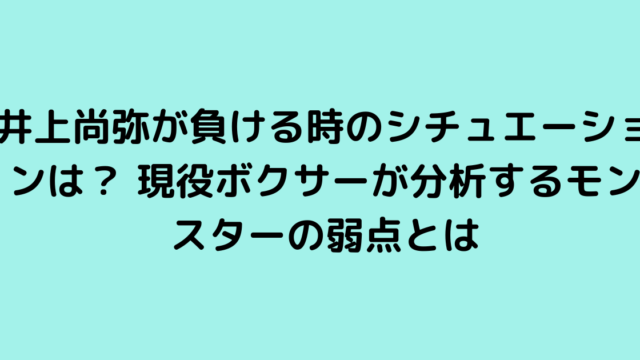 井上尚弥が負ける時のシチュエーションは？ 現役ボクサーが分析するモンスターの弱点とは