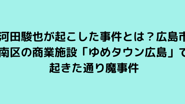 河田駿也が起こした事件とは？広島市南区の商業施設「ゆめタウン広島」で起きた通り魔事件