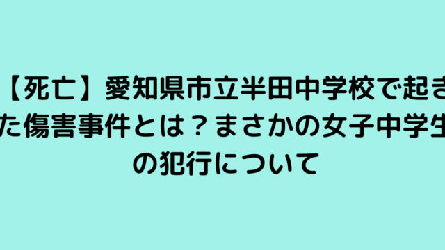 【死亡】愛知県市立半田中学校で起きた傷害事件とは？まさかの女子中学生の犯行について