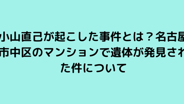 小山直己が起こした事件とは？名古屋市中区のマンションで遺体が発見された件について