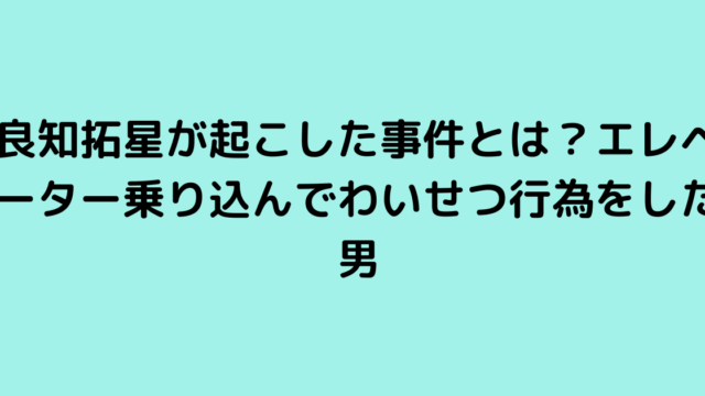 良知拓星が起こした事件とは？エレベーター乗り込んでわいせつ行為をした男