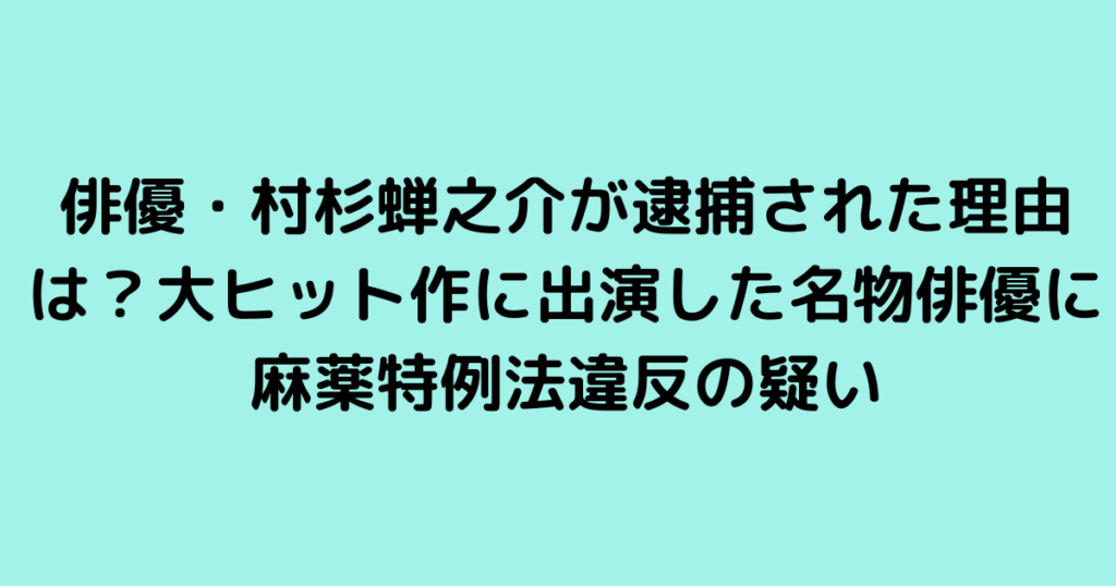 俳優・村杉蝉之介が逮捕された理由は？大ヒット作に出演した名物俳優に麻薬特例法違反の疑い