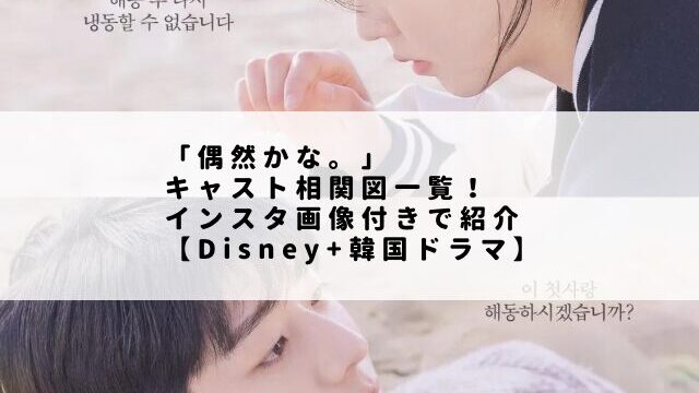 「偶然かな。」キャスト相関図一覧！インスタ画像付きで紹介【Disney+韓国ドラマ】