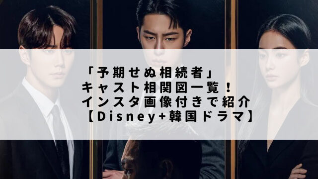 「予期せぬ相続者」キャスト相関図一覧！インスタ画像付きで紹介【Disney+韓国ドラマ】