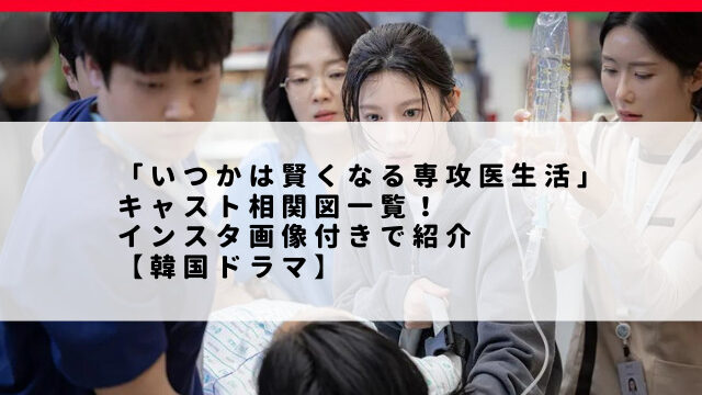 「いつかは賢くなる専攻医生活」キャスト相関図一覧！インスタ画像付きで紹介【韓国ドラマ】