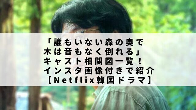 「誰もいない森の奥で木は音もなく倒れる」キャスト相関図一覧！インスタ画像付きで紹介【Netflix韓国ドラマ】