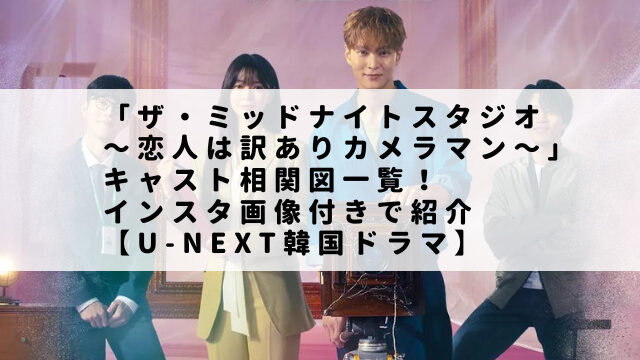 「ザ・ミッドナイトスタジオ〜恋人は訳ありカメラマン〜」キャスト相関図一覧！インスタ画像付きで紹介【U-NEXT韓国ドラマ】