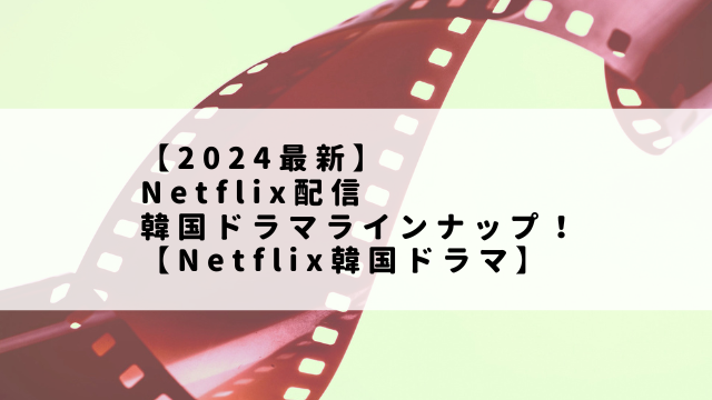 【2024最新】Netflix配信韓国ドラマラインナップ！【Netflix韓国ドラマ】