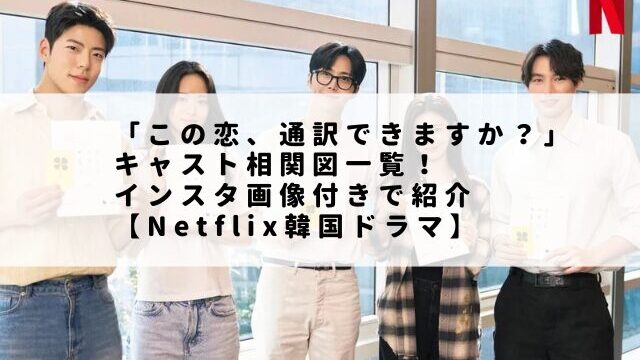 「この恋、通訳できますか？」キャスト相関図一覧！インスタ画像付きで紹介【Netflix韓国ドラマ】