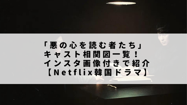 ｢悪の心を読む者たち」キャスト相関図一覧！インスタ画像付きで紹介【Netflix韓国ドラマ】