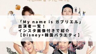 「My name is ガブリエル」出演者一覧！インスタ画像付きで紹介【Disney+韓国バラエティ】