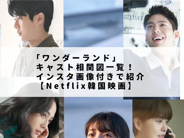 ｢ワンダーランド」キャスト相関図一覧！インスタ画像付きで紹介【Netflix韓国映画】