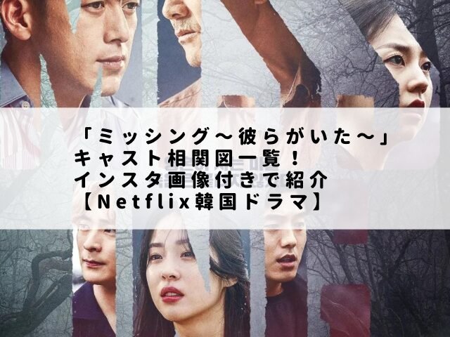 「ミッシング〜彼らがいた〜」キャスト相関図一覧！インスタ画像付きで紹介【Netflix韓国ドラマ】